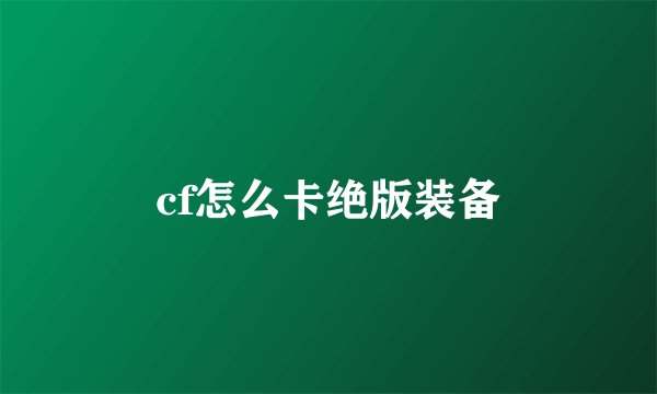 cf怎么卡绝版装备