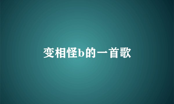 变相怪b的一首歌