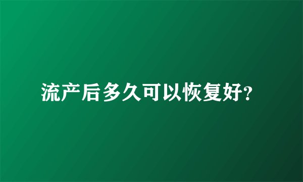 流产后多久可以恢复好？
