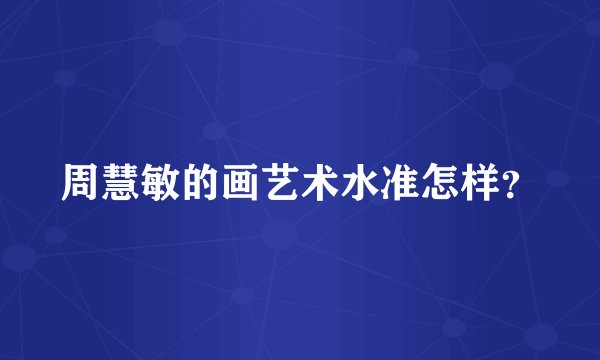 周慧敏的画艺术水准怎样？