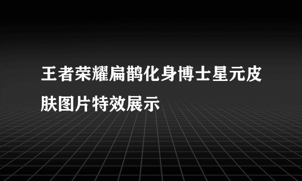 王者荣耀扁鹊化身博士星元皮肤图片特效展示