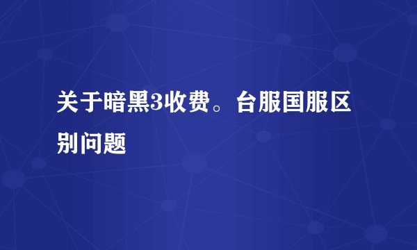 关于暗黑3收费。台服国服区别问题