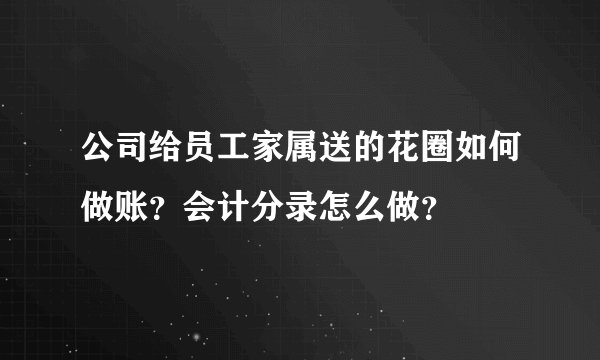 公司给员工家属送的花圈如何做账？会计分录怎么做？