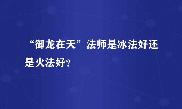 “御龙在天”法师是冰法好还是火法好？