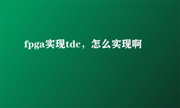 fpga实现tdc，怎么实现啊