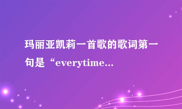 玛丽亚凯莉一首歌的歌词第一句是“everytime you go away```”