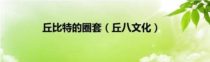丘比特的圈套（丘八文化）