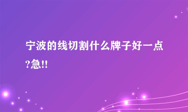 宁波的线切割什么牌子好一点?急!!