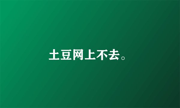 土豆网上不去。