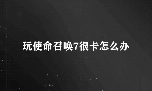 玩使命召唤7很卡怎么办