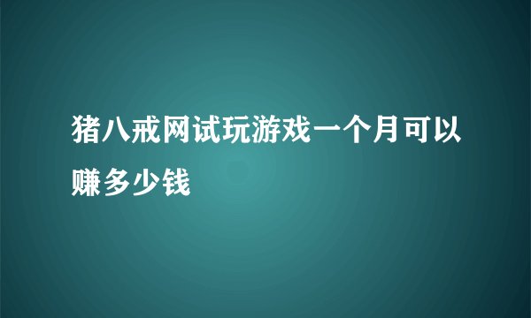 猪八戒网试玩游戏一个月可以赚多少钱