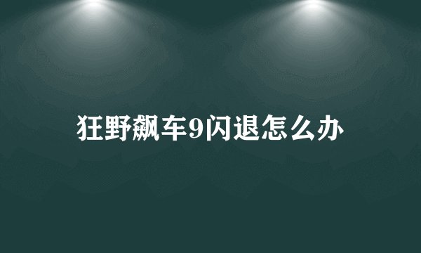 狂野飙车9闪退怎么办