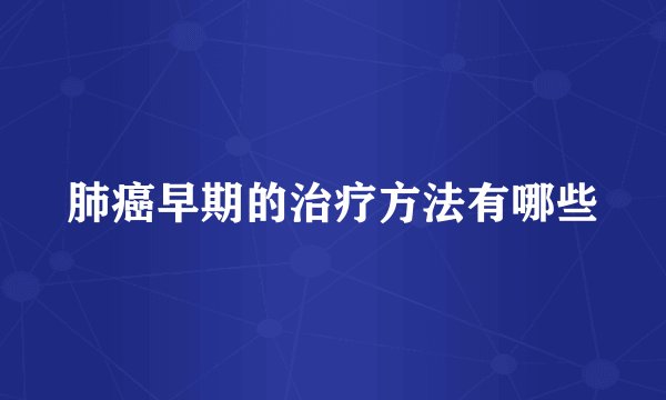 肺癌早期的治疗方法有哪些