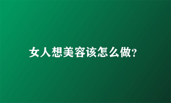 女人想美容该怎么做？