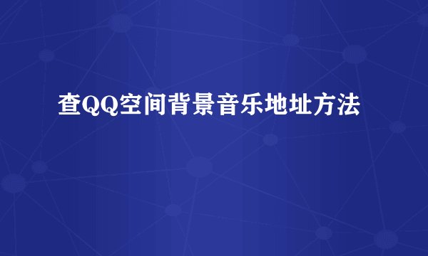 查QQ空间背景音乐地址方法