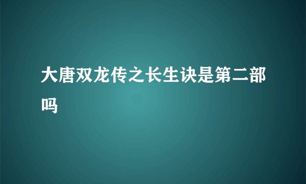 大唐双龙传之长生诀是第二部吗