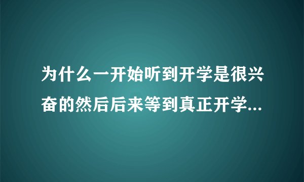 为什么一开始听到开学是很兴奋的然后后来等到真正开学或快开学的时候的心里有些慌慌的就有点厌学？