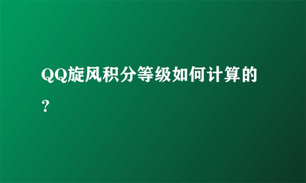 QQ旋风积分等级如何计算的？