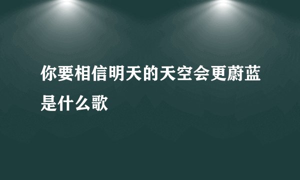 你要相信明天的天空会更蔚蓝是什么歌