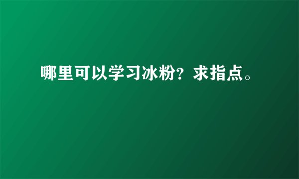 哪里可以学习冰粉？求指点。