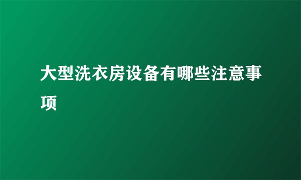 大型洗衣房设备有哪些注意事项