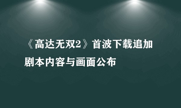 《高达无双2》首波下载追加剧本内容与画面公布