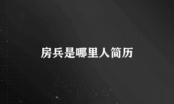 房兵是哪里人简历