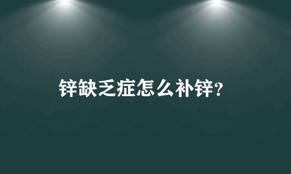 锌缺乏症怎么补锌？
