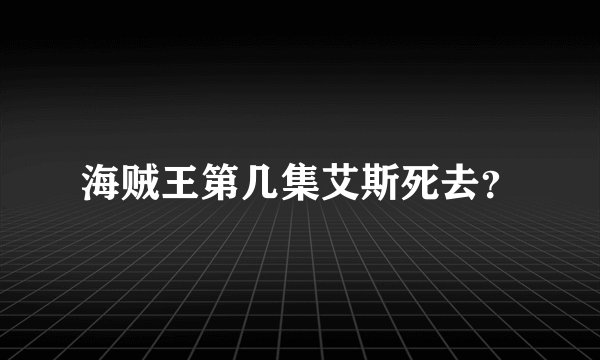 海贼王第几集艾斯死去？