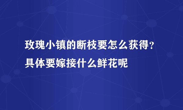 玫瑰小镇的断枝要怎么获得？具体要嫁接什么鲜花呢