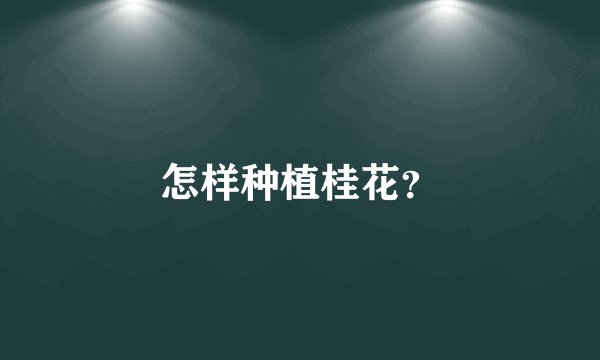 怎样种植桂花？
