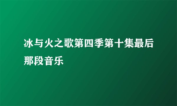 冰与火之歌第四季第十集最后那段音乐