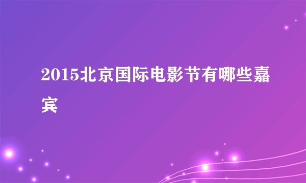 2015北京国际电影节有哪些嘉宾