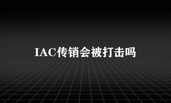 IAC传销会被打击吗