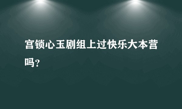 宫锁心玉剧组上过快乐大本营吗？