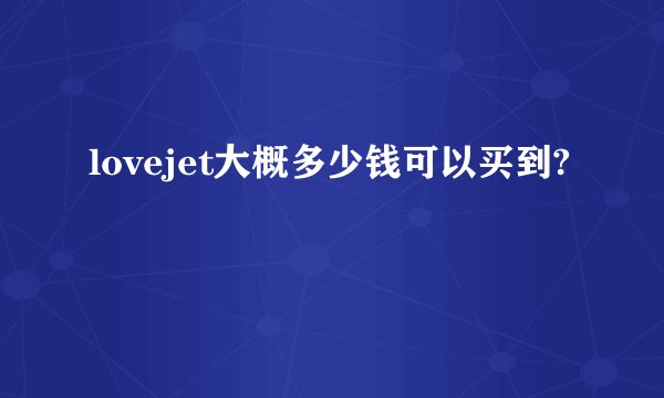 lovejet大概多少钱可以买到?