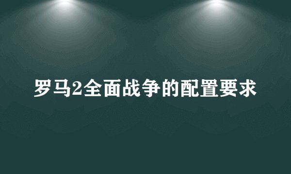 罗马2全面战争的配置要求