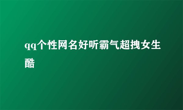 qq个性网名好听霸气超拽女生酷