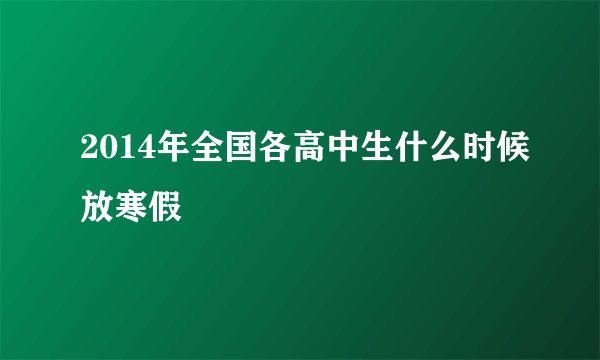 2014年全国各高中生什么时候放寒假