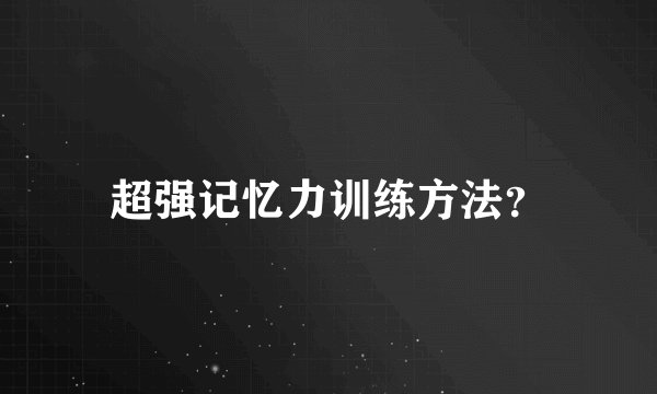 超强记忆力训练方法？