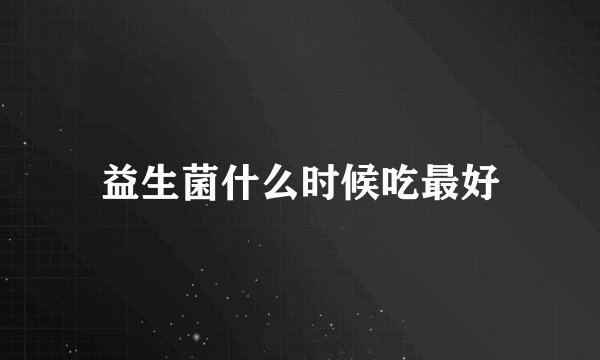 益生菌什么时候吃最好