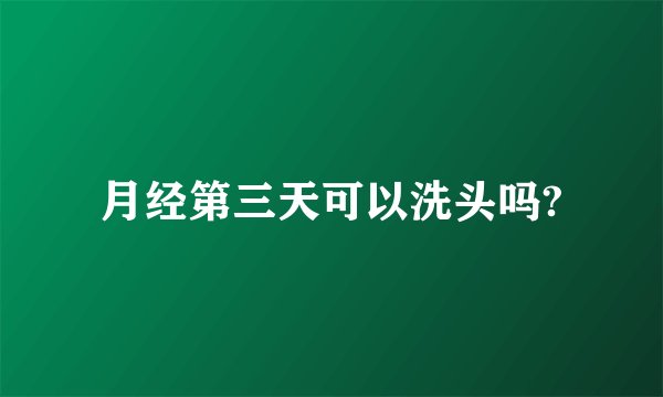月经第三天可以洗头吗?