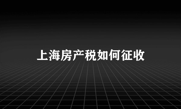 上海房产税如何征收