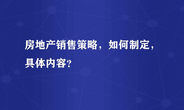 房地产销售策略,如何制定,具体内容?