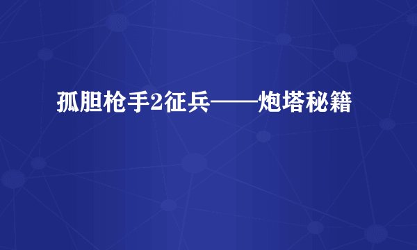 孤胆枪手2征兵——炮塔秘籍