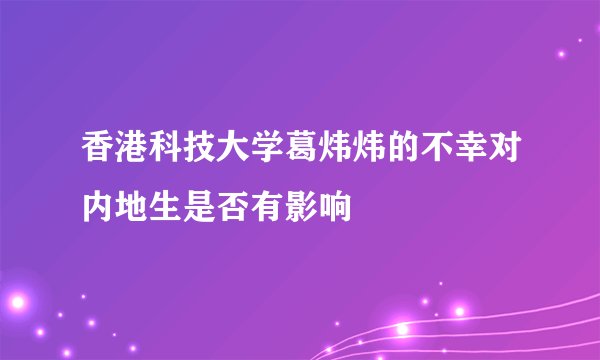 香港科技大学葛炜炜的不幸对内地生是否有影响