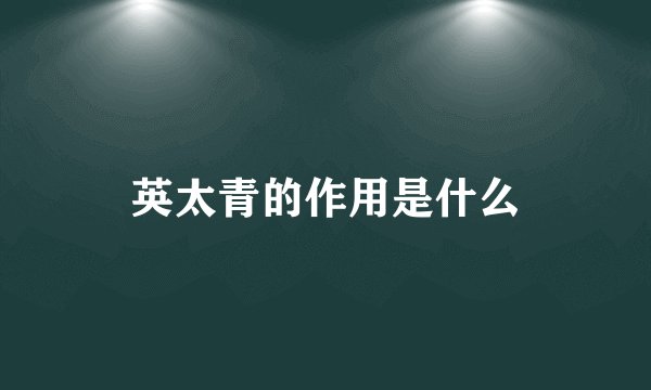 英太青的作用是什么