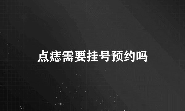 点痣需要挂号预约吗