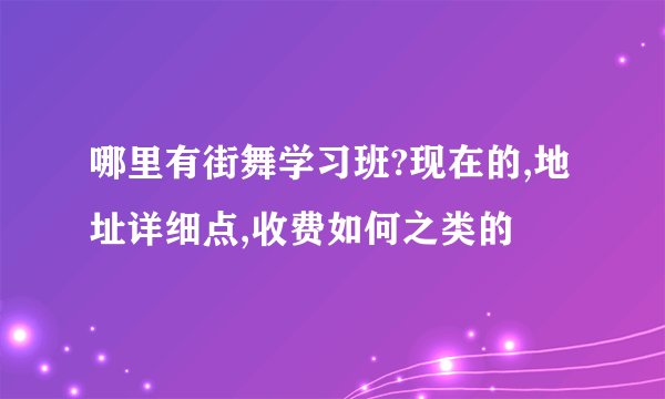 哪里有街舞学习班?现在的,地址详细点,收费如何之类的