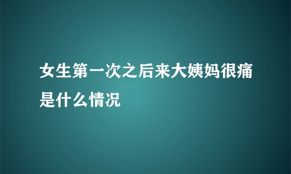女生第一次之后来大姨妈很痛是什么情况
